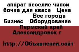 апарат веселие чипси.бочка для кваса › Цена ­ 100 000 - Все города Бизнес » Оборудование   . Пермский край,Александровск г.